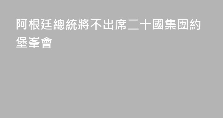 阿根廷總統將不出席二十國集團約堡峯會