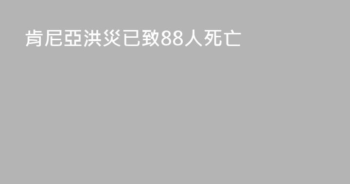 肯尼亞洪災已致88人死亡