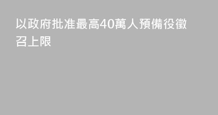以政府批准最高40萬人預備役徵召上限