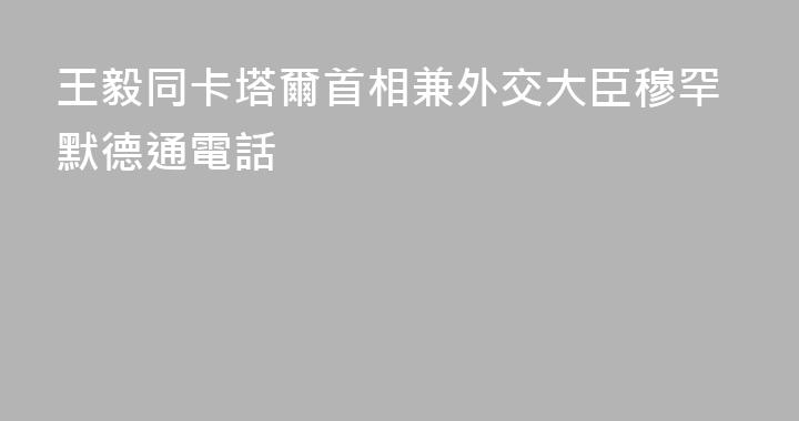 王毅同卡塔爾首相兼外交大臣穆罕默德通電話