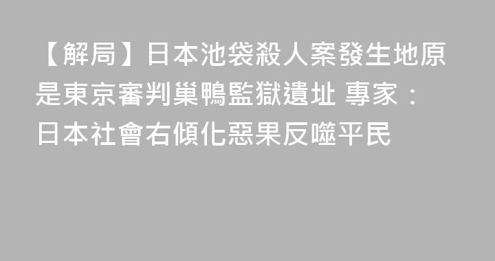 【解局】日本池袋殺人案發生地原是東京審判巢鴨監獄遺址 專家：日本社會右傾化惡果反噬平民