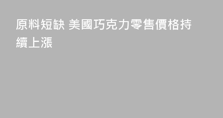 原料短缺 美國巧克力零售價格持續上漲