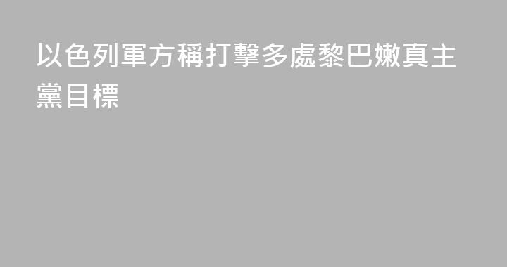 以色列軍方稱打擊多處黎巴嫩真主黨目標