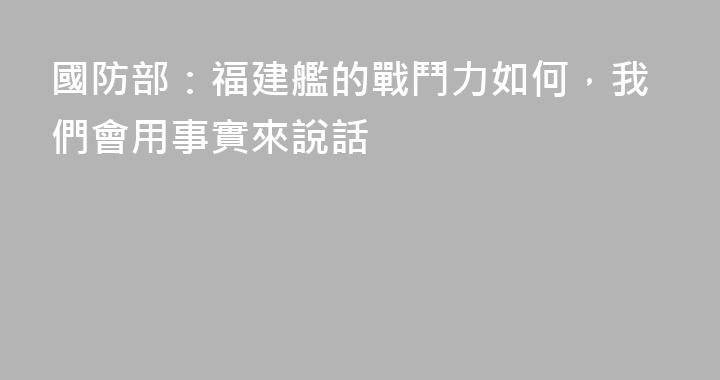 國防部：福建艦的戰鬥力如何，我們會用事實來說話