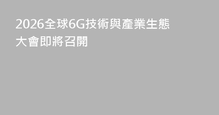 2026全球6G技術與產業生態大會即將召開