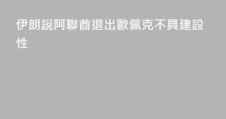 伊朗說阿聯酋退出歐佩克不具建設性
