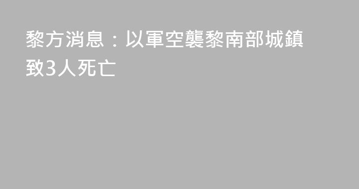 黎方消息：以軍空襲黎南部城鎮 致3人死亡