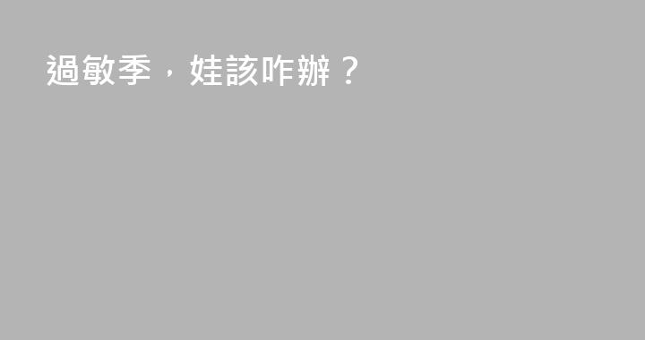 過敏季，娃該咋辦？