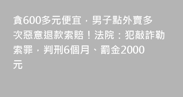 貪600多元便宜，男子點外賣多次惡意退款索賠！法院：犯敲詐勒索罪，判刑6個月、罰金2000元