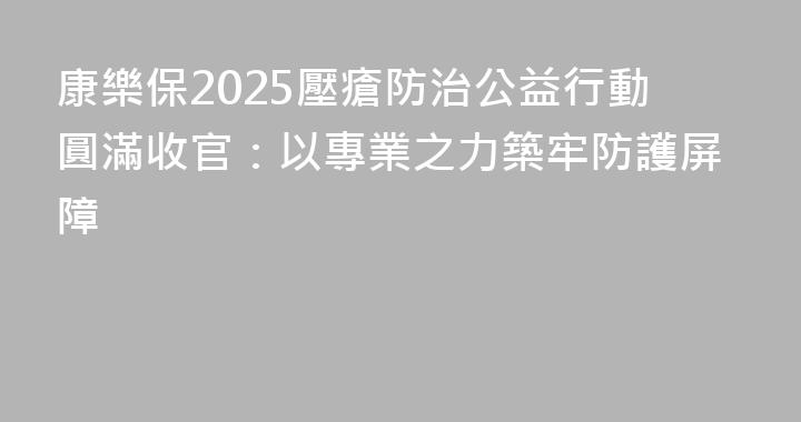 康樂保2025壓瘡防治公益行動圓滿收官：以專業之力築牢防護屏障