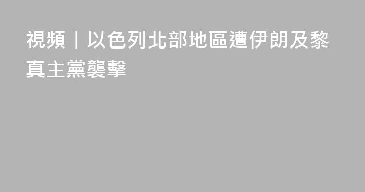 視頻丨以色列北部地區遭伊朗及黎真主黨襲擊