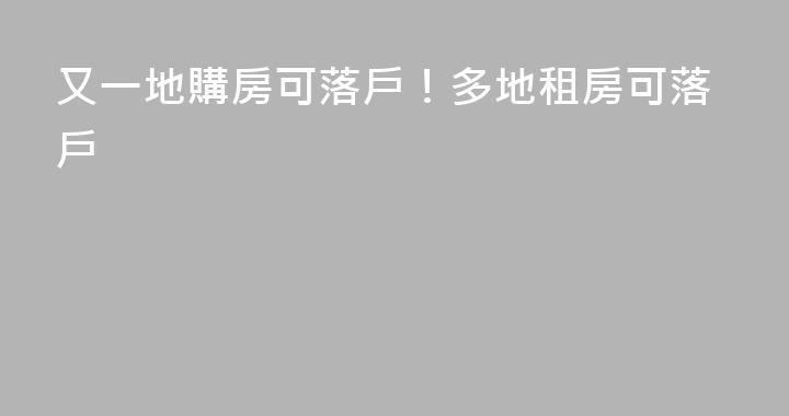 又一地購房可落戶！多地租房可落戶