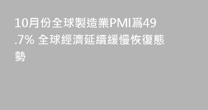 10月份全球製造業PMI爲49.7% 全球經濟延續緩慢恢復態勢