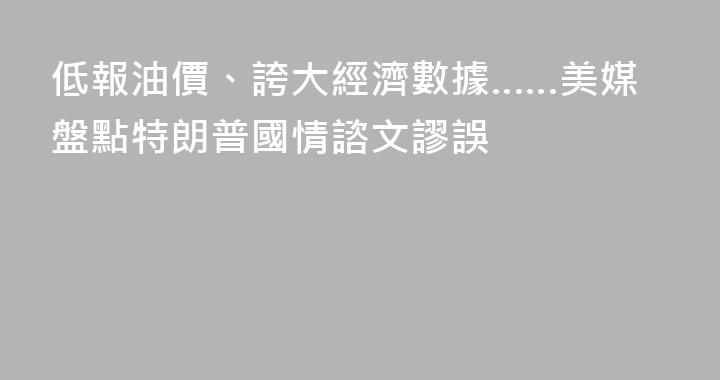 低報油價、誇大經濟數據……美媒盤點特朗普國情諮文謬誤