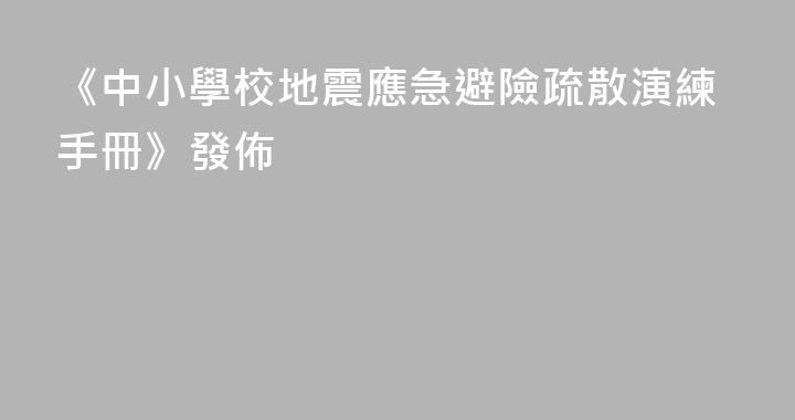 《中小學校地震應急避險疏散演練手冊》發佈