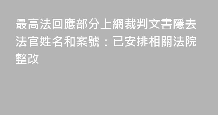 最高法回應部分上網裁判文書隱去法官姓名和案號：已安排相關法院整改