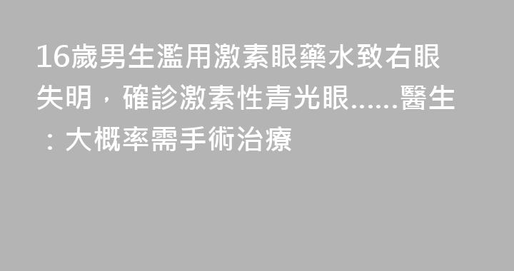 16歲男生濫用激素眼藥水致右眼失明，確診激素性青光眼……醫生：大概率需手術治療