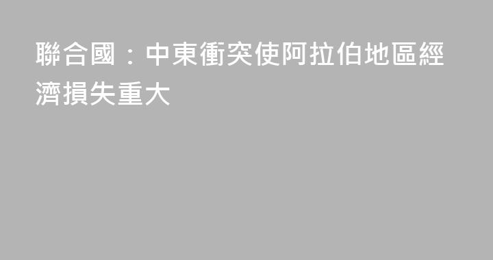 聯合國：中東衝突使阿拉伯地區經濟損失重大