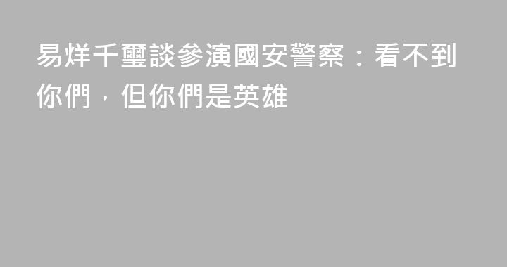 易烊千璽談參演國安警察：看不到你們，但你們是英雄