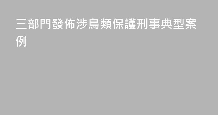 三部門發佈涉鳥類保護刑事典型案例