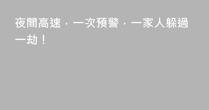 夜間高速，一次預警，一家人躲過一劫！