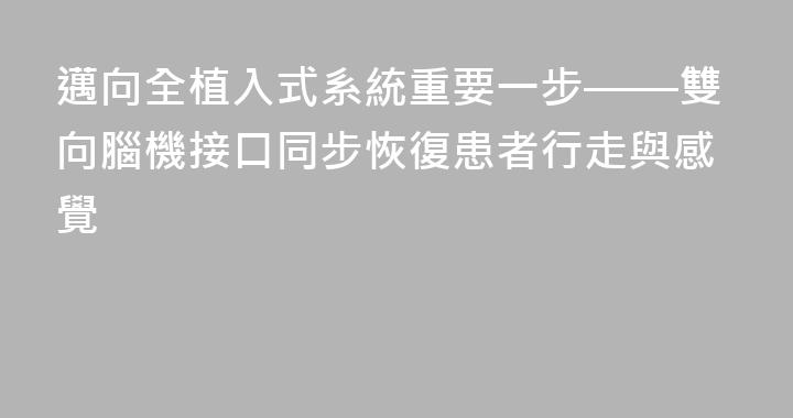 邁向全植入式系統重要一步——雙向腦機接口同步恢復患者行走與感覺