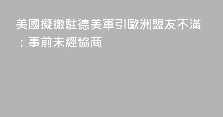 美國擬撤駐德美軍引歐洲盟友不滿：事前未經協商