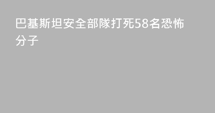 巴基斯坦安全部隊打死58名恐怖分子