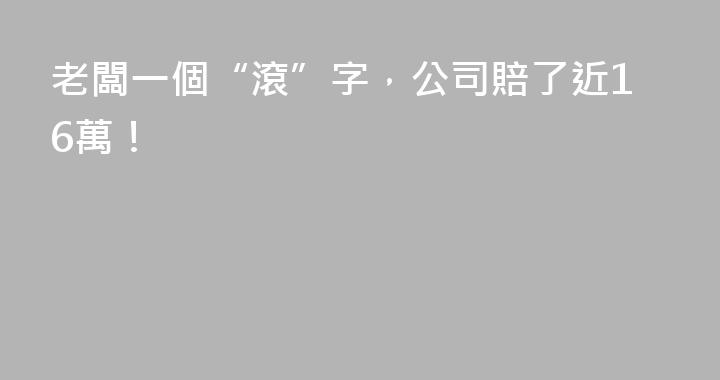 老闆一個“滾”字，公司賠了近16萬！