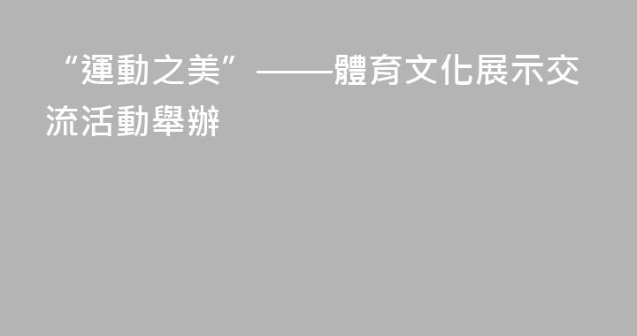 “運動之美”——體育文化展示交流活動舉辦