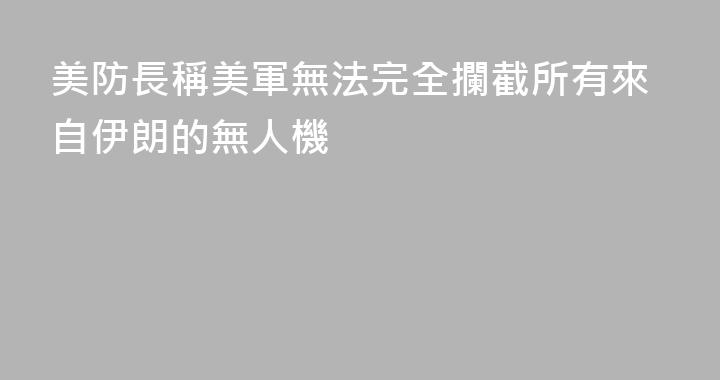 美防長稱美軍無法完全攔截所有來自伊朗的無人機