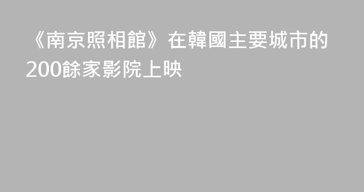 《南京照相館》在韓國主要城市的200餘家影院上映