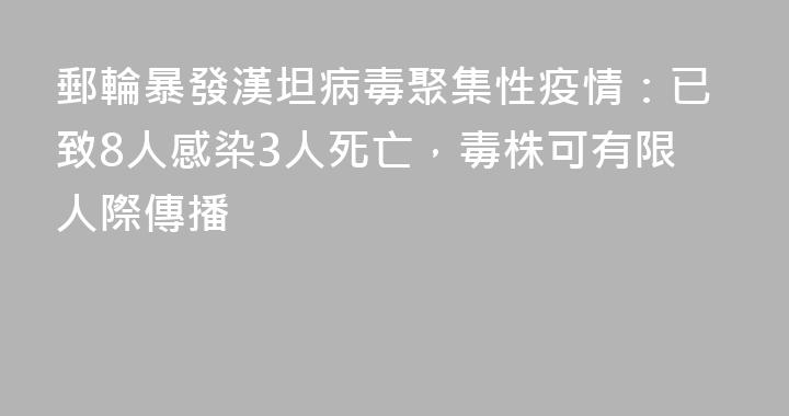 郵輪暴發漢坦病毒聚集性疫情：已致8人感染3人死亡，毒株可有限人際傳播