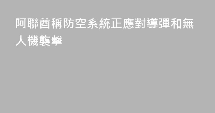 阿聯酋稱防空系統正應對導彈和無人機襲擊