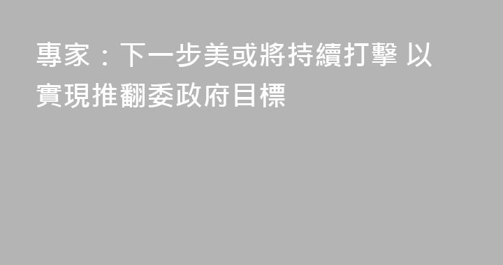 專家：下一步美或將持續打擊 以實現推翻委政府目標