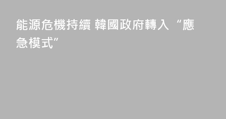 能源危機持續 韓國政府轉入“應急模式”