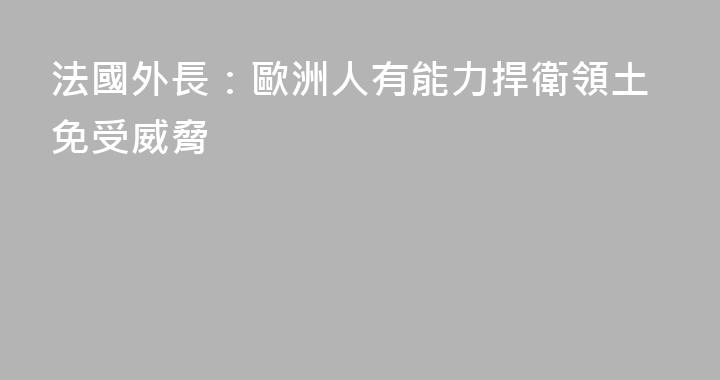 法國外長：歐洲人有能力捍衛領土免受威脅