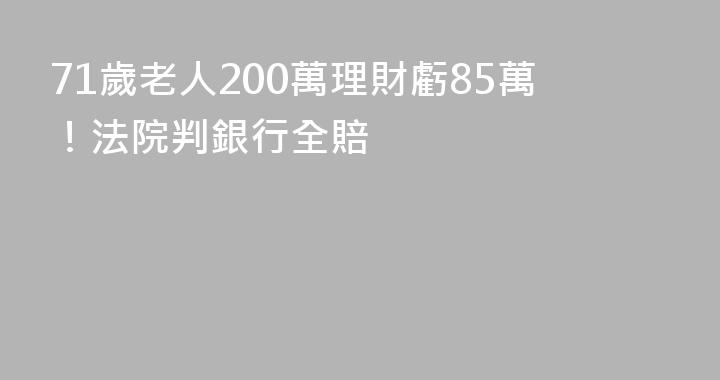 71歲老人200萬理財虧85萬！法院判銀行全賠