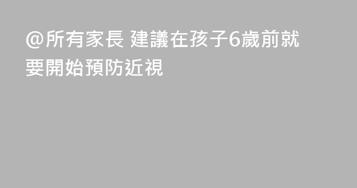 @所有家長 建議在孩子6歲前就要開始預防近視