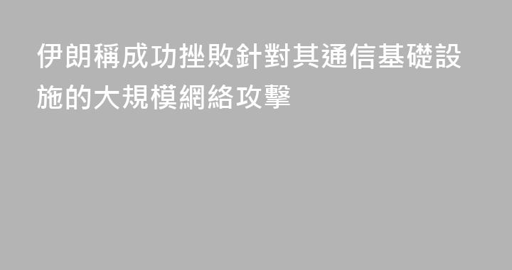 伊朗稱成功挫敗針對其通信基礎設施的大規模網絡攻擊