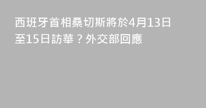 西班牙首相桑切斯將於4月13日至15日訪華？外交部回應