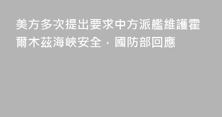 美方多次提出要求中方派艦維護霍爾木茲海峽安全，國防部回應