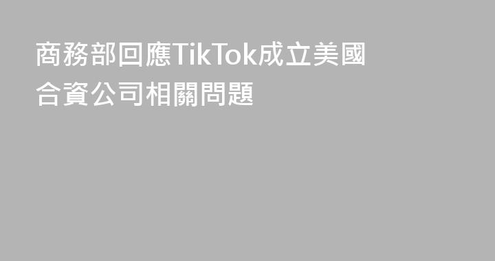 商務部回應TikTok成立美國合資公司相關問題