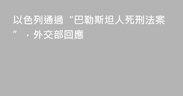 以色列通過“巴勒斯坦人死刑法案”，外交部回應
