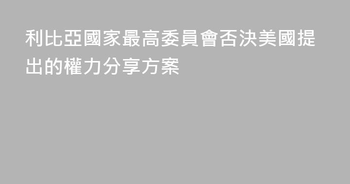 利比亞國家最高委員會否決美國提出的權力分享方案