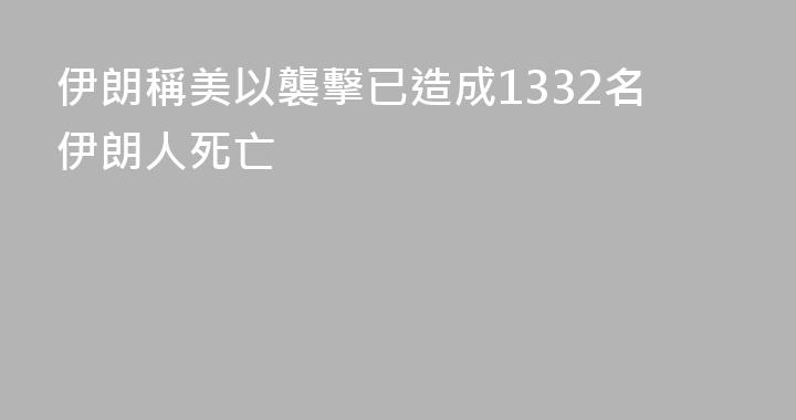 伊朗稱美以襲擊已造成1332名伊朗人死亡