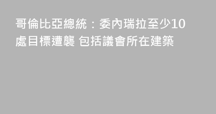 哥倫比亞總統：委內瑞拉至少10處目標遭襲 包括議會所在建築