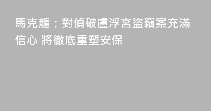 馬克龍：對偵破盧浮宮盜竊案充滿信心 將徹底重塑安保
