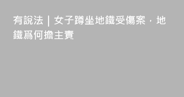 有說法｜女子蹲坐地鐵受傷案，地鐵爲何擔主責