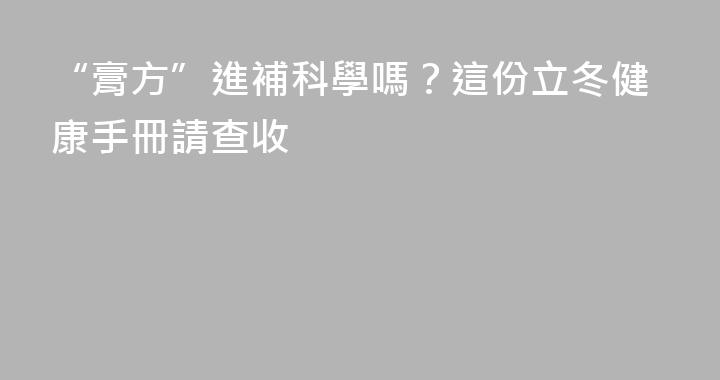 “膏方”進補科學嗎？這份立冬健康手冊請查收